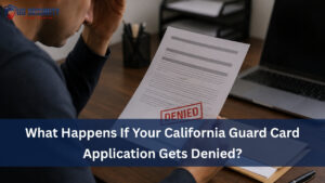 Read more about the article What Happens If Your California Guard Card Application Gets Denied?